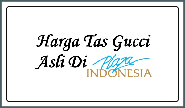 Daftar Lengkap Harga Tas Gucci Asli Di Plaza Indonesia